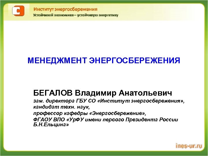 МЕНЕДЖМЕНТ ЭНЕРГОСБЕРЕЖЕНИЯ БЕГАЛОВ Владимир Анатольевич зам. директора ГБУ СО «Институт энергосбережения» , кандидат техн.