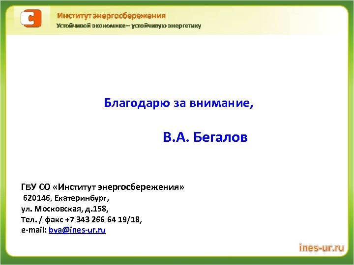 Благодарю за внимание, В. А. Бегалов ГБУ СО «Институт энергосбережения» 620146, Екатеринбург, ул. Московская,