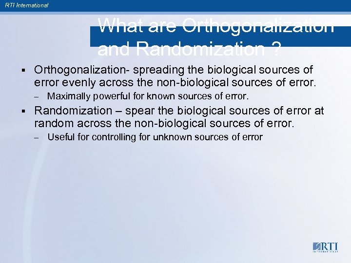 RTI International What are Orthogonalization and Randomization ? § Orthogonalization- spreading the biological sources