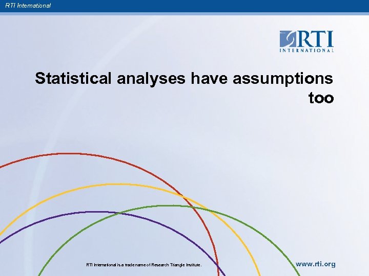 RTI International Statistical analyses have assumptions too RTI International is a trade name of