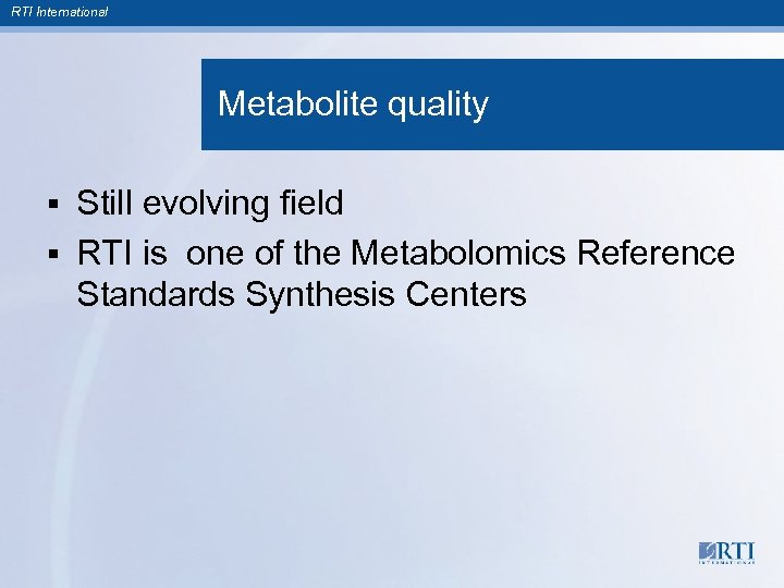 RTI International Metabolite quality Still evolving field § RTI is one of the Metabolomics