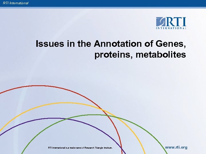 RTI International Issues in the Annotation of Genes, proteins, metabolites RTI International is a