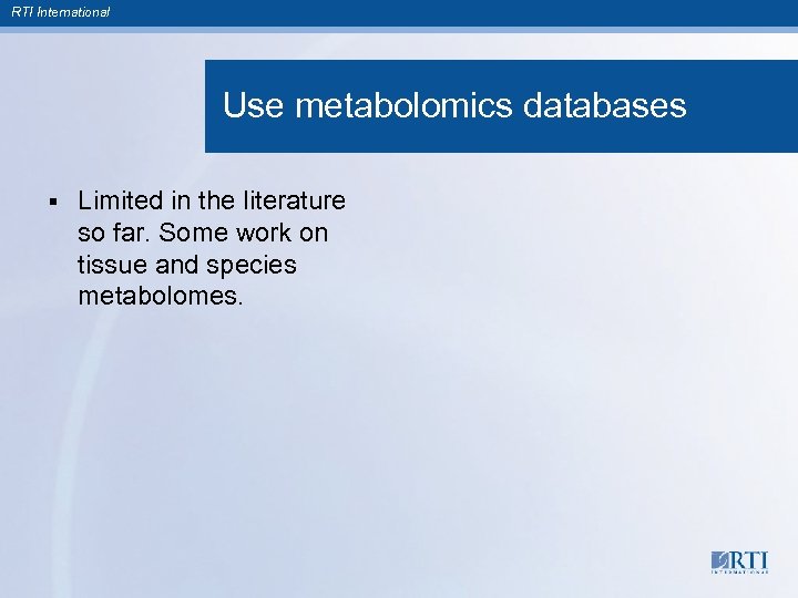 RTI International Use metabolomics databases § Limited in the literature so far. Some work