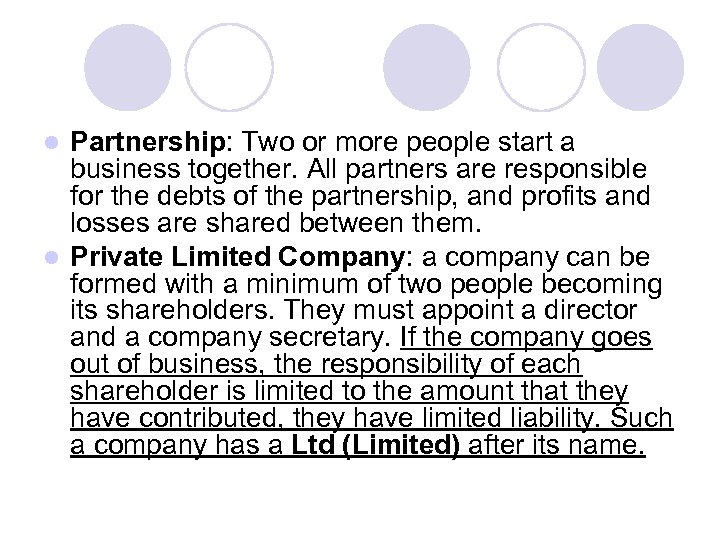 Partnership: Two or more people start a business together. All partners are responsible for