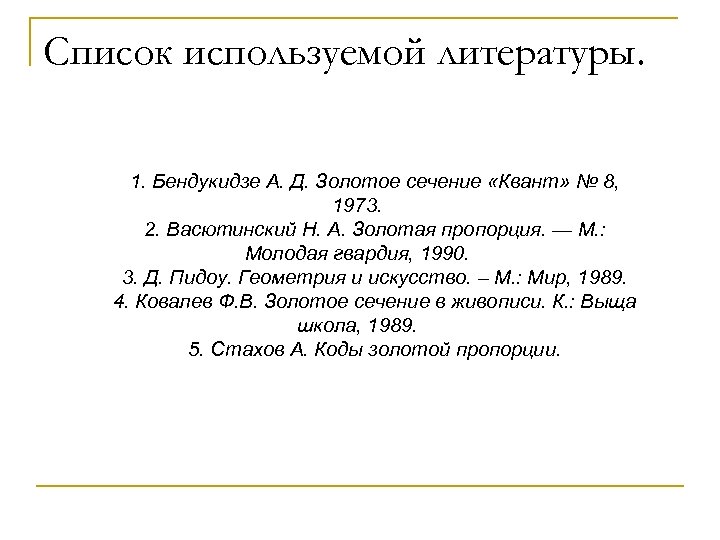 Список используемой литературы. 1. Бендукидзе А. Д. Золотое сечение «Квант» № 8, 1973. 2.