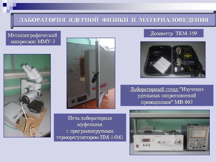 ЛАБОРАТОРИЯ ЯДЕРНОЙ ФИЗИКИ И МАТЕРИАЛОВЕДЕНИЯ Металлографический микроскоп ММУ-3 Дозиметр ТКМ-359 Лабораторный стенд "Изучение удельных