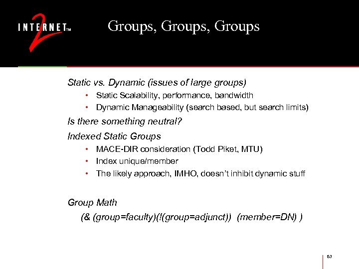 Groups, Groups Static vs. Dynamic (issues of large groups) • Static Scalability, performance, bandwidth