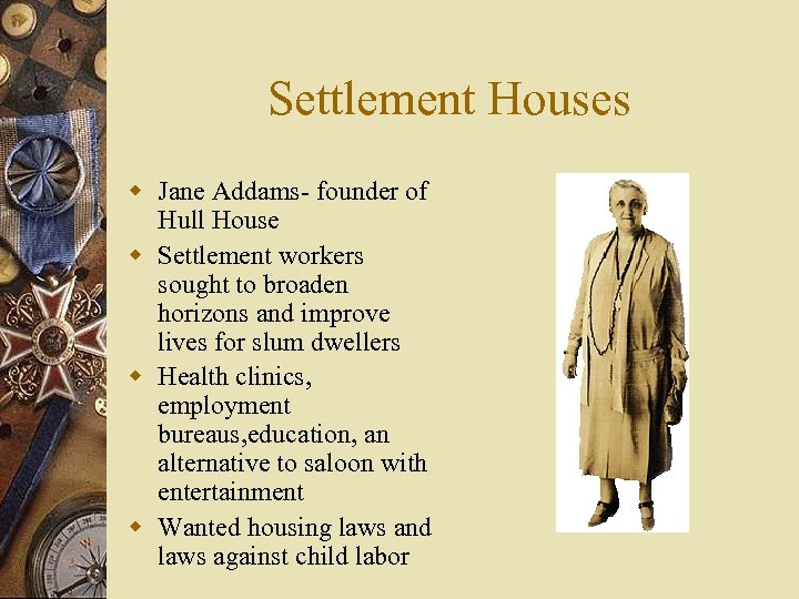 Settlement Houses w Jane Addams- founder of Hull House w Settlement workers sought to