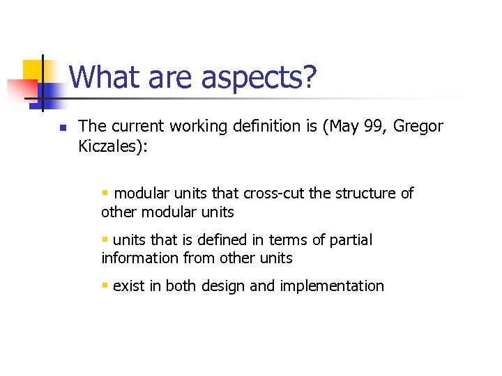 What are aspects? n The current working definition is (May 99, Gregor Kiczales): §