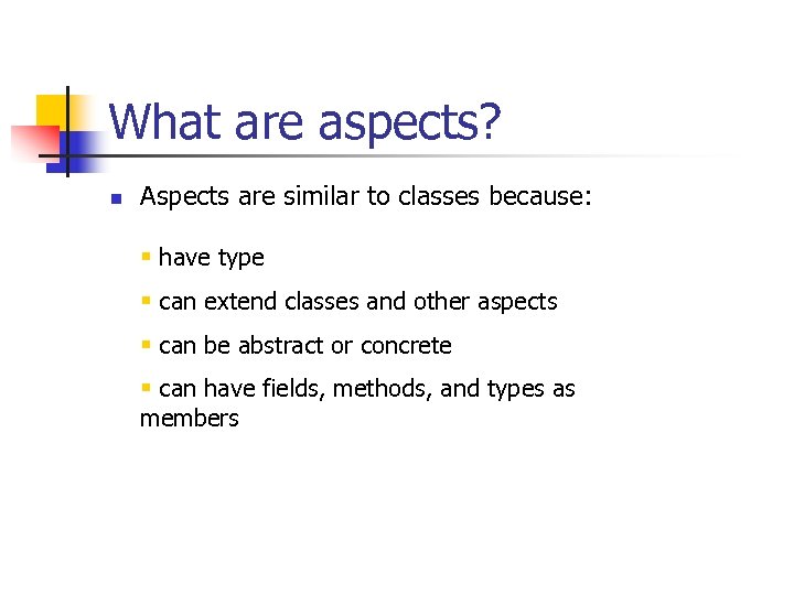 What are aspects? n Aspects are similar to classes because: § have type §
