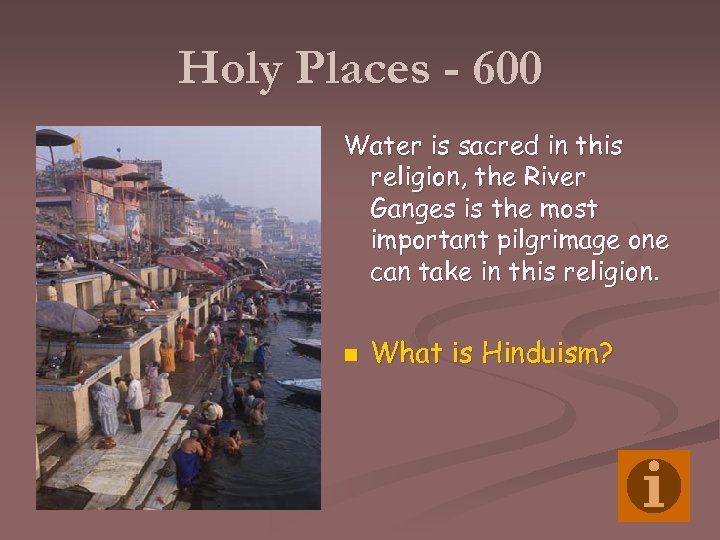 Holy Places - 600 Water is sacred in this religion, the River Ganges is