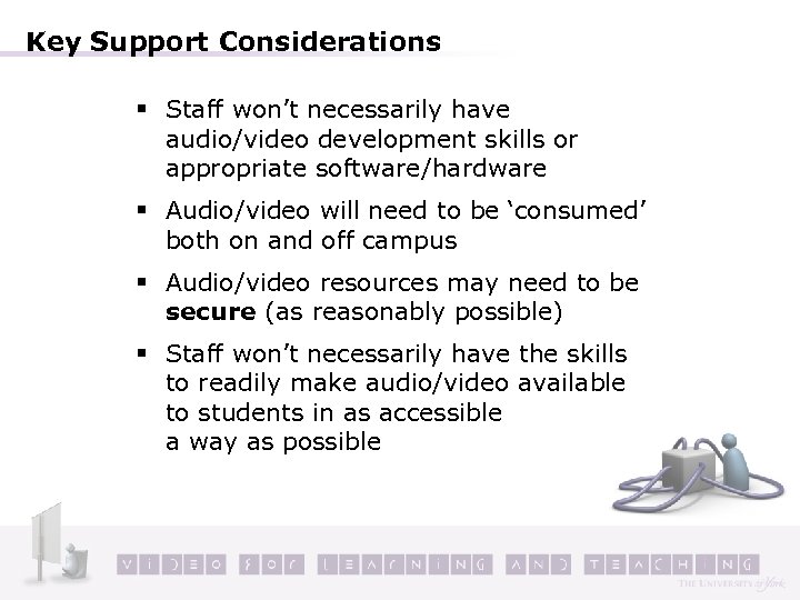 Key Support Considerations § Staff won’t necessarily have audio/video development skills or appropriate software/hardware