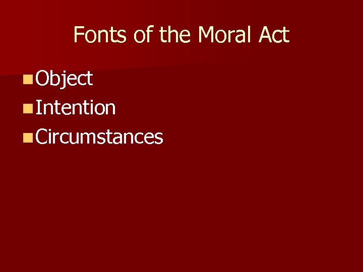 Fonts of the Moral Act n Object n Intention n Circumstances 