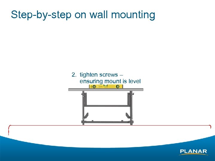 Step-by-step on wall mounting 2. tighten screws – ensuring mount is level 
