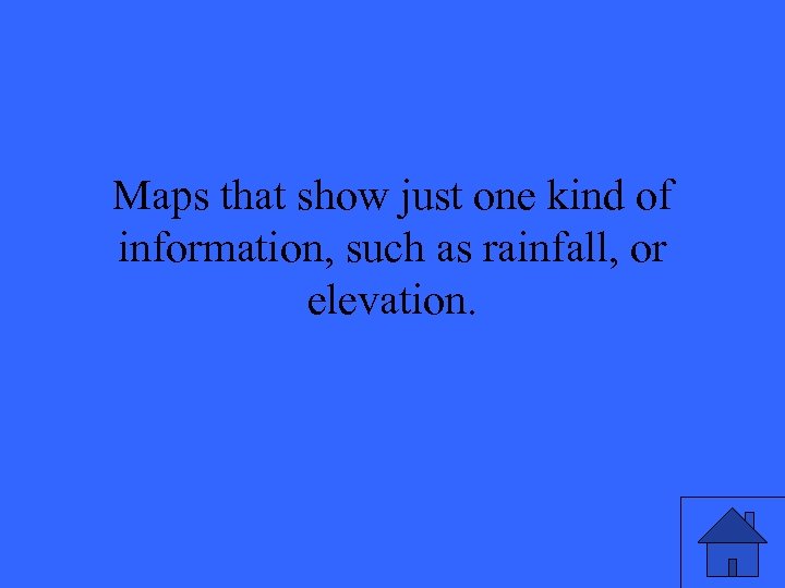 Maps that show just one kind of information, such as rainfall, or elevation. 