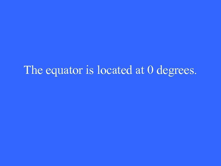 The equator is located at 0 degrees. 