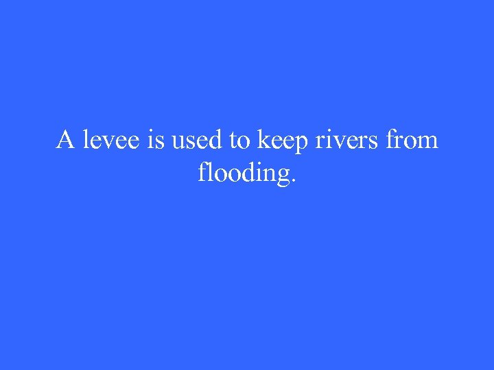 A levee is used to keep rivers from flooding. 