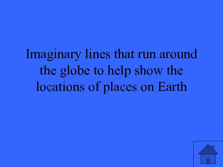 Imaginary lines that run around the globe to help show the locations of places