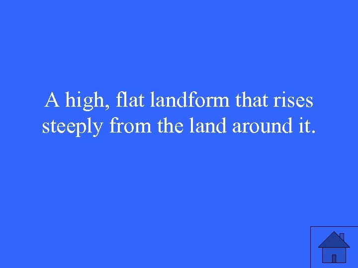 A high, flat landform that rises steeply from the land around it. 
