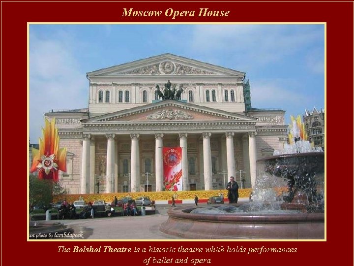 Moscow Opera House The Bolshoi Theatre is a historic theatre whith holds performances of