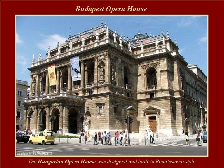 Budapest Opera House The Hungarian Opera House was designed and built in Renaissance style