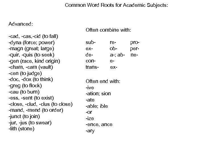 Common Word Roots for Academic Subjects: Advanced: Often combine with: -cad, -cas, -cid (to