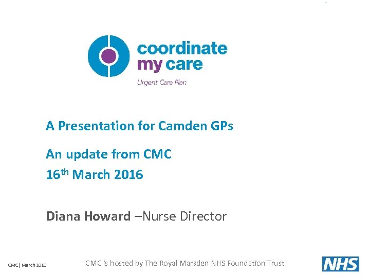 A Presentation for Camden GPs An update from CMC 16 th March 2016 Diana