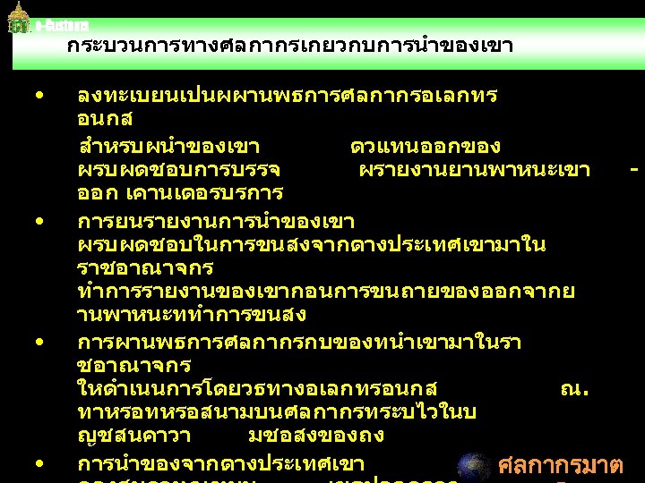 กระบวนการทางศลกากรเกยวกบการนำของเขา • ลงทะเบยนเปนผผานพธการศลกากรอเลกทร อนกส สำหรบผนำของเขา ตวแทนออกของ ผรบผดชอบการบรรจ ผรายงานยานพาหนะเขา ออก เคานเตอรบรการ • การยนรายงานการนำของเขา ผรบผดชอบในการขนสงจากตางประเทศเขามาใน ราชอาณาจกร