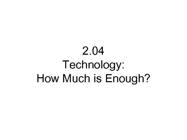 2. 04 Technology: How Much is Enough? 