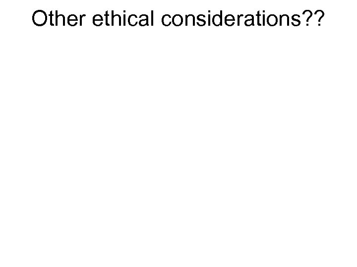 Other ethical considerations? ? 