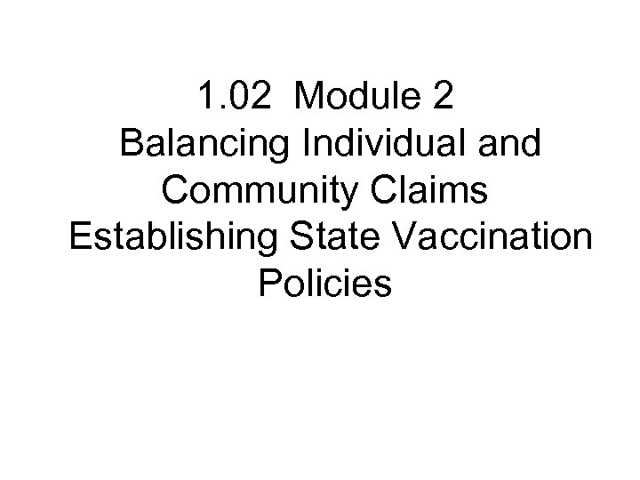 1. 02 Module 2 Balancing Individual and Community Claims Establishing State Vaccination Policies 