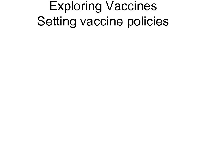 Exploring Vaccines Setting vaccine policies 