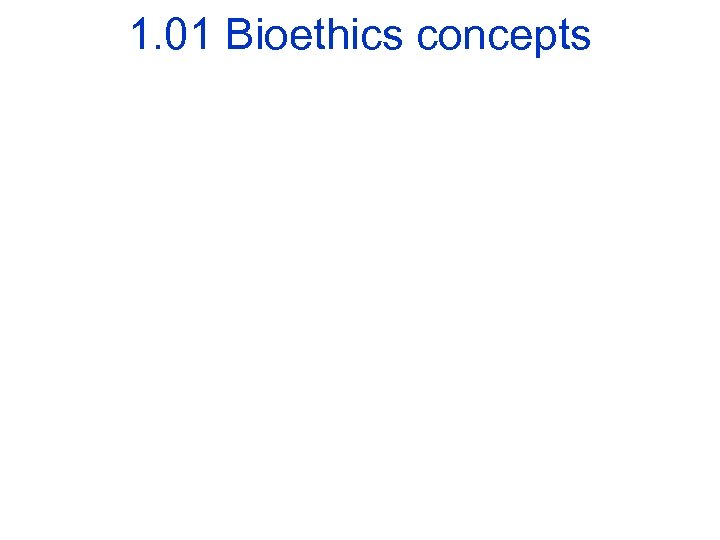 1. 01 Bioethics concepts 