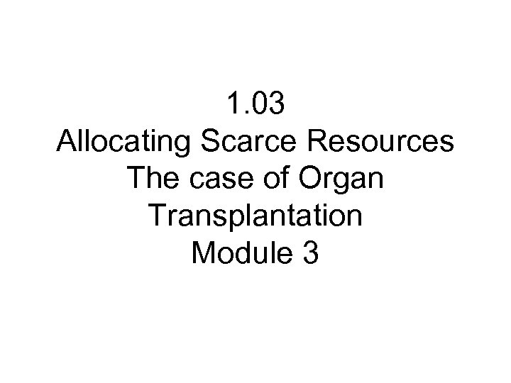 1. 03 Allocating Scarce Resources The case of Organ Transplantation Module 3 