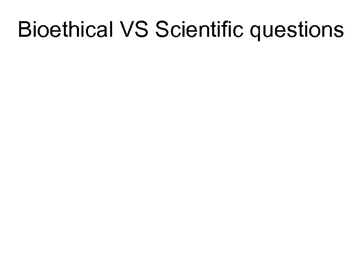 Bioethical VS Scientific questions 