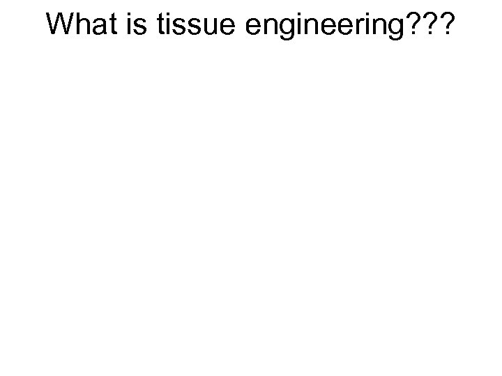 What is tissue engineering? ? ? 