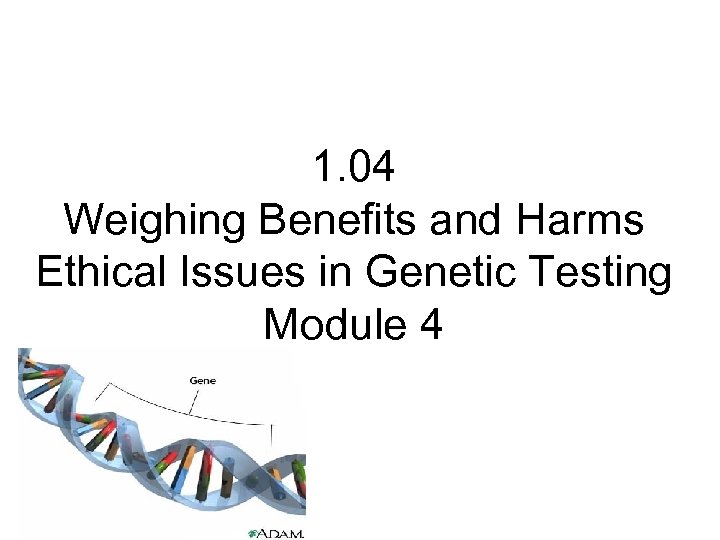 1. 04 Weighing Benefits and Harms Ethical Issues in Genetic Testing Module 4 