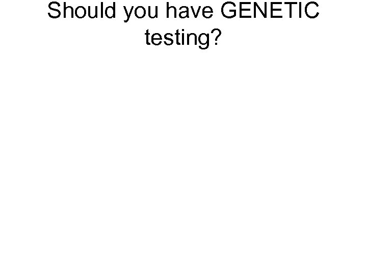 Should you have GENETIC testing? 