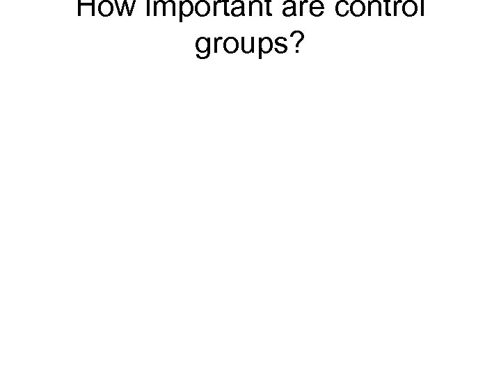 How important are control groups? 