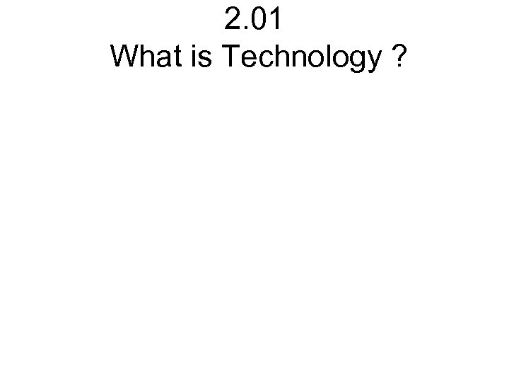 2. 01 What is Technology ? 