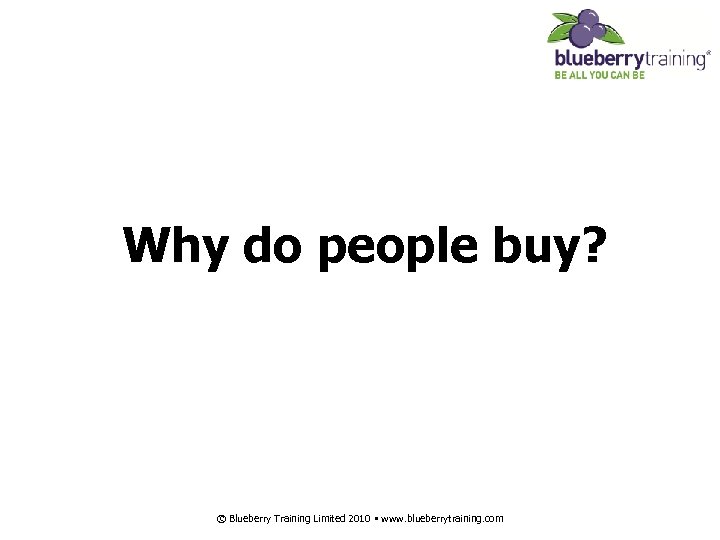 Why do people buy? © Blueberry Training Limited 2010 • www. blueberrytraining. com 