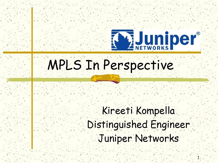 MPLS In Perspective Kireeti Kompella Distinguished Engineer Juniper Networks 1 