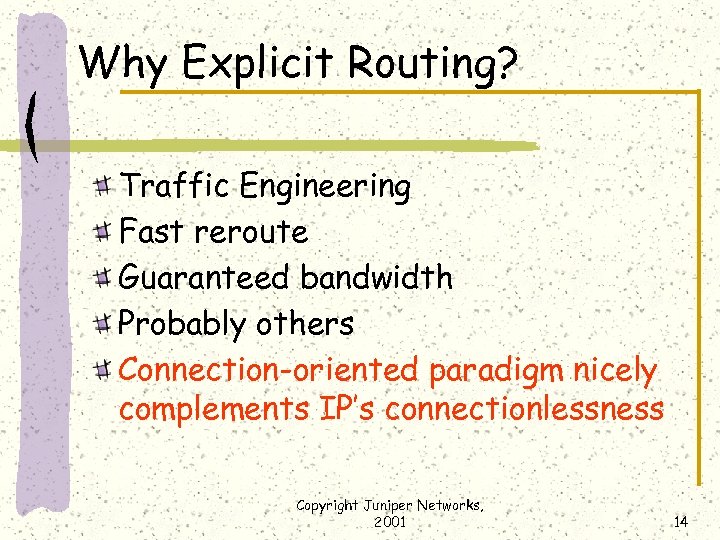 Why Explicit Routing? Traffic Engineering Fast reroute Guaranteed bandwidth Probably others Connection-oriented paradigm nicely