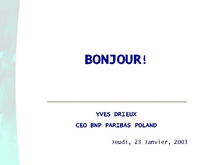BONJOUR! YVES DRIEUX CEO BNP PARIBAS POLAND Jeudi, 23 Janvier, 2003 