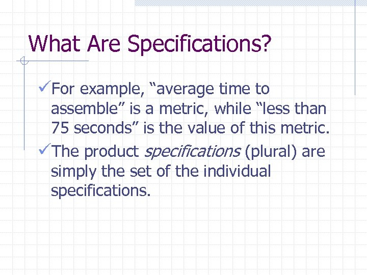 What Are Specifications? üFor example, “average time to assemble” is a metric, while “less