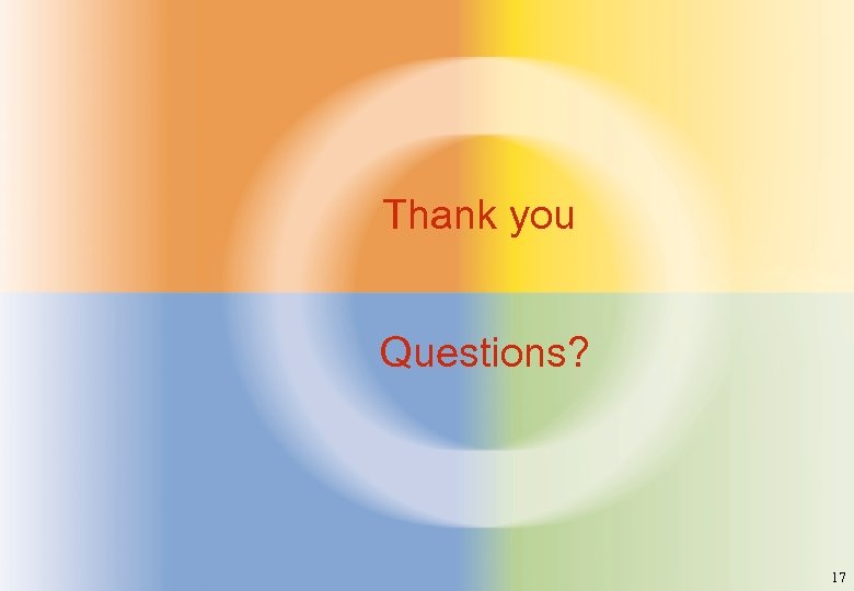 Thank you Questions? 17 