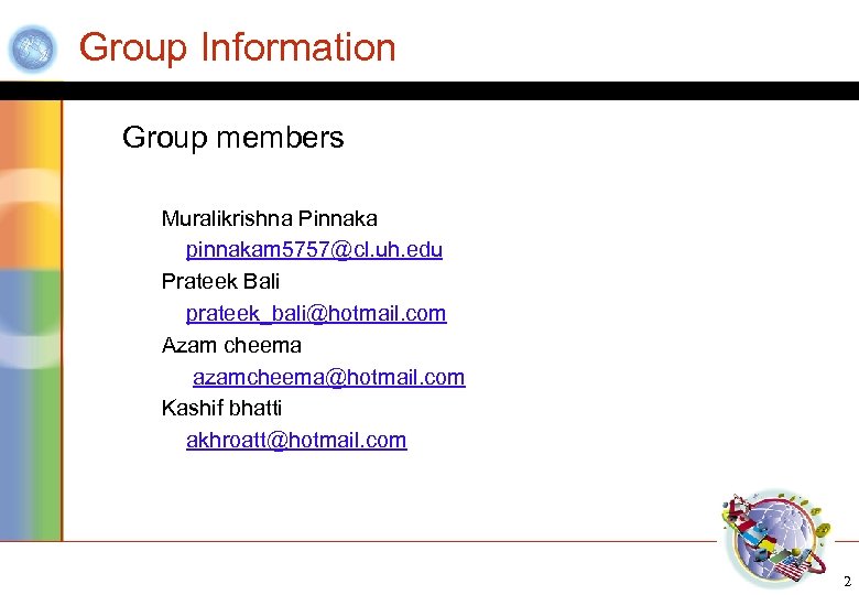 Group Information Group members Muralikrishna Pinnaka pinnakam 5757@cl. uh. edu Prateek Bali prateek_bali@hotmail. com