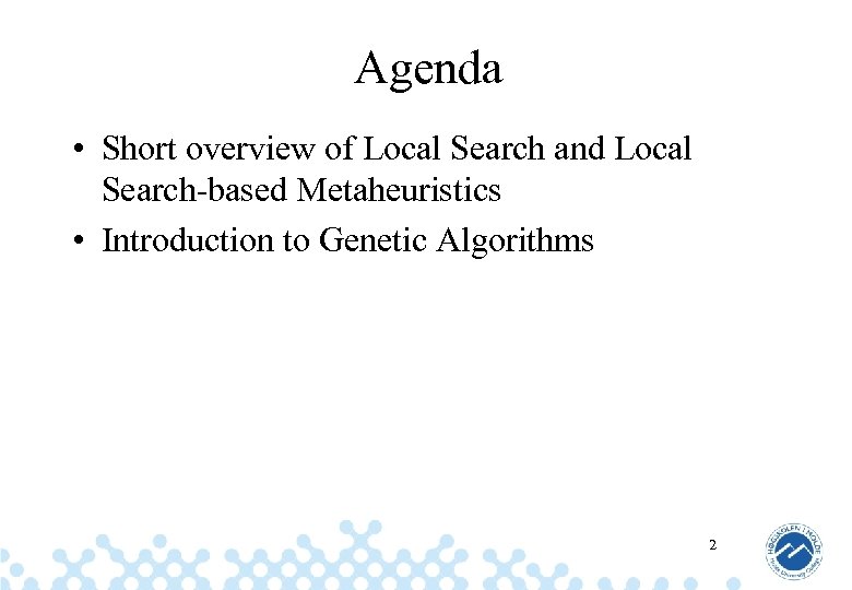 Agenda • Short overview of Local Search and Local Search-based Metaheuristics • Introduction to