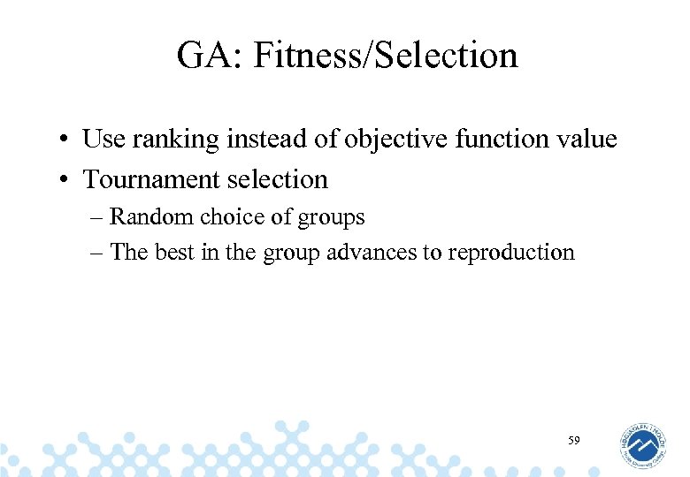 GA: Fitness/Selection • Use ranking instead of objective function value • Tournament selection –