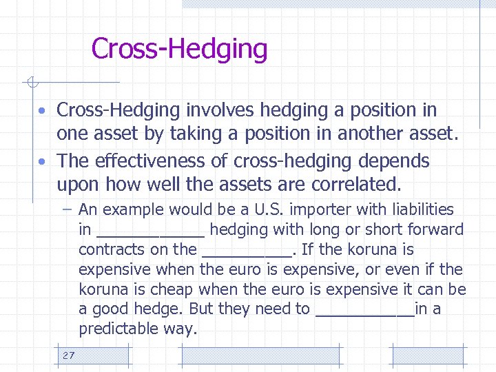 Cross-Hedging • Cross-Hedging involves hedging a position in one asset by taking a position